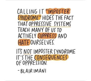 Image description: text stating “Calling it *imposter syndrome*” hides the fact that _oppressive systems_ teach many of us to actively *suppress* and *hate* ourselves. It’s _not_ imposter syndrome, it’s the *consequences* of oppression. - Blair Imani” - text between asterisks is highlighted in dark yellow.Picture